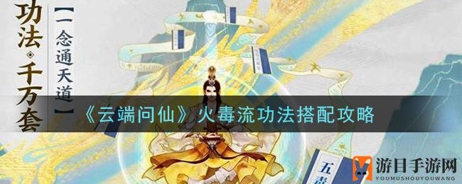 《云端问仙》火毒流功法搭配秘籍大公开，手游攻略让你如鱼得水