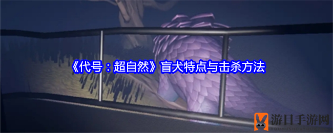 《代号超自然》神秘盲犬攻略：蹲走静音，巧击生存之道