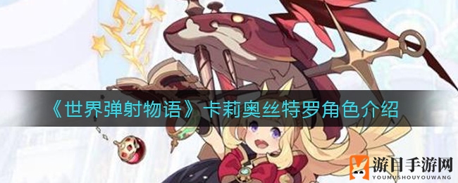 《世界弹射物语》揭秘：神秘辅助角色卡莉奥丝特罗技能深度解析
