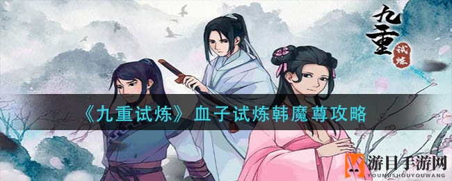 《九重试炼》血子试炼：韩魔尊塔楼攻略，破竹之势助你登顶巅峰