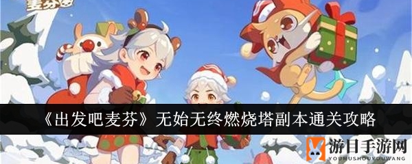 《出发吧麦芬》无始无终燃烧塔副本通关攻略：团队输出突破4亿，技能搭配与BOSS战策略揭秘
