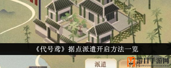 揭秘《代号鸢》高效资源获取，据点派遣启动攻略全解析