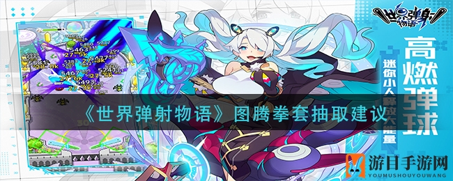 《世界弹射物语》图腾拳套抽取攻略：五星神器解析与搭配推荐