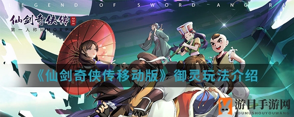 《仙剑奇侠传》手游：御灵捕捉进化秘籍，助你成为捕捉大师！