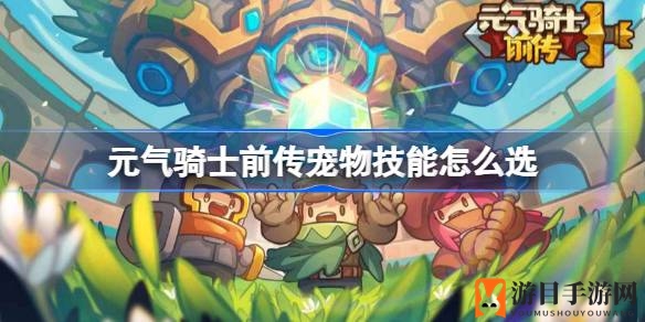 《元气骑士前传》宠物技能搭配攻略：解锁最强组合，提升战斗实力