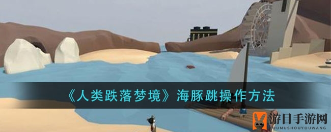 《人类跌落梦境》海豚跳技巧揭秘：畅游梦境，提升游戏境界攻略大放送