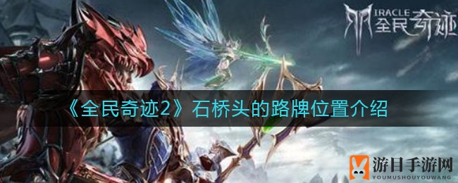 《全民奇迹2》石桥头神秘路牌位置揭秘：完成任务的关键线索！