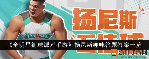 《全明星街球派对手游》扬尼斯趣味答题答案揭晓，揭秘篮球巨星背后的故事