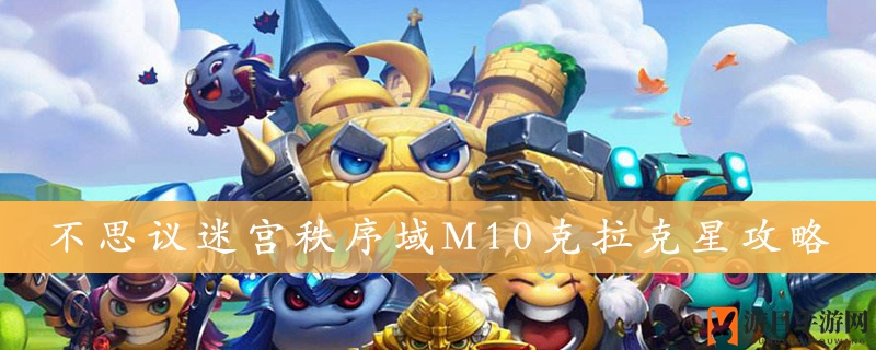 《不思议迷宫》秩序域M10克拉克星攻略