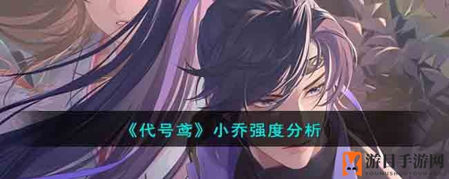 《代号鸢》小乔实力全面解析：沉默技能解析，搭配策略及实战攻略大揭秘