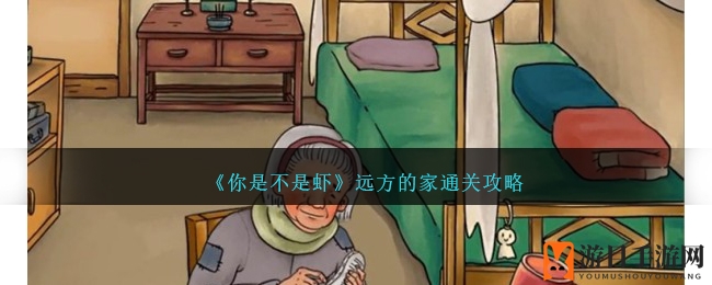 《你是不是虾》远方的家通关攻略