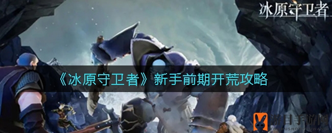 《冰原守卫者》新手初期开荒指南