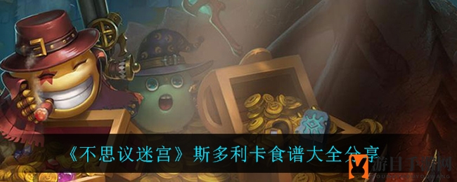 《不思议迷宫》斯多利卡食谱大全分享