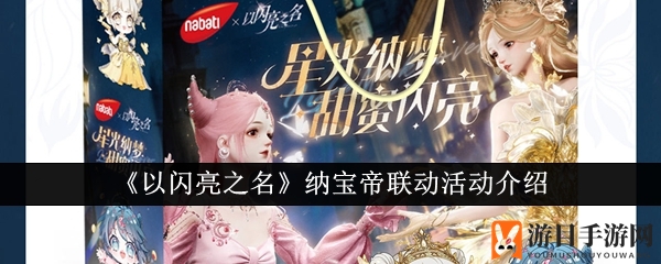 《以闪亮之名》纳宝帝联动活动甜蜜来袭，限量礼盒等你来抢！