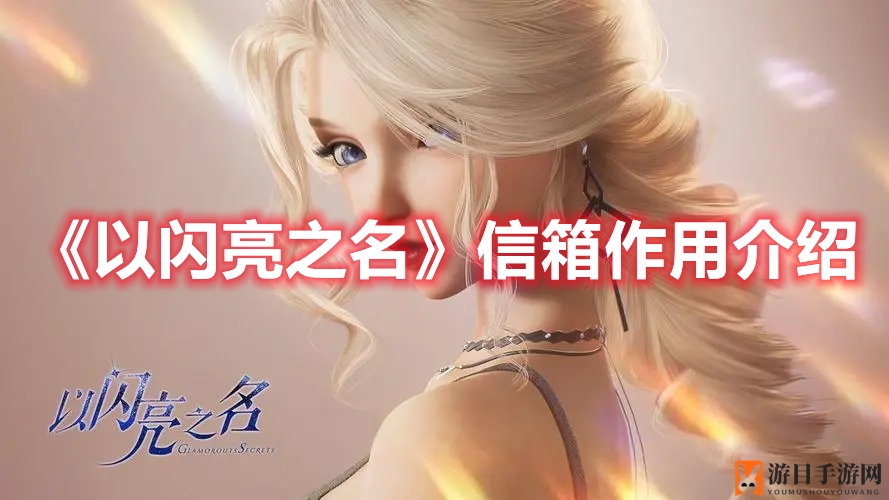 《以闪亮之名》揭秘：信箱功能助力互动，攻略秘籍助你畅游游戏世界