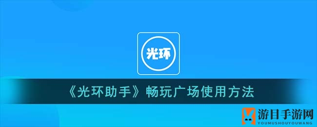 《光环助手》畅玩广场使用方法
