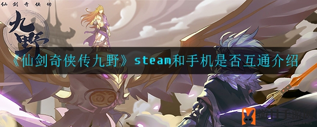 《仙剑奇侠传九野》steam和手机是否互通介绍