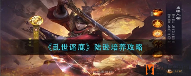 《乱世逐鹿》陆逊培养攻略