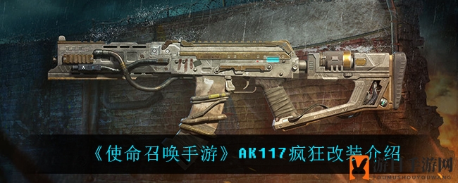 《使命召唤手游》AK117疯狂改装解析：全新设计升级，战斗性能大揭秘！