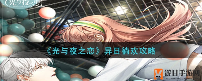 《光与夜之恋》异日徜欢攻略