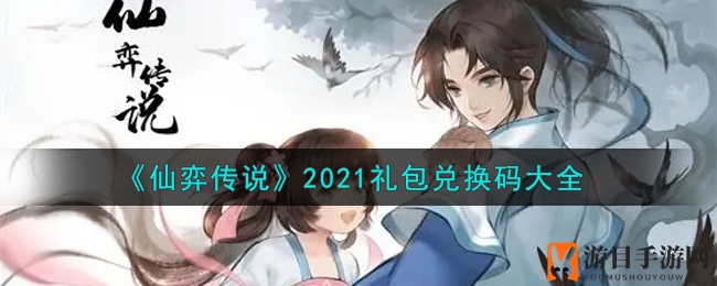 《仙弈传说》最新礼包兑换码大揭秘！快来领取丰厚福利