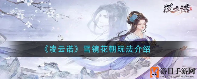 《凌云诺》神秘节日探秘：雪镜花朝玩法解析，花谷折花乐趣无限