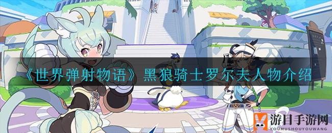 《世界弹射物语》黑狼骑士罗尔夫人物介绍