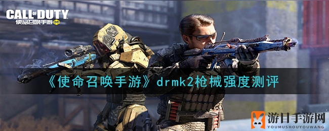《使命召唤手游》drmk2枪械强度测评