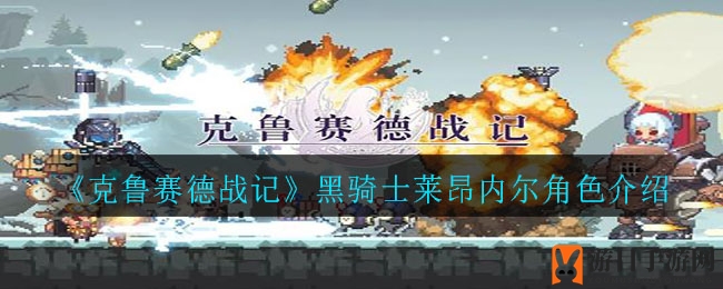 《克鲁赛德战记》黑骑士莱昂内尔深度解析：揭秘神秘英雄技能与搭配攻略