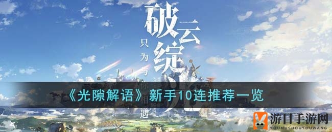 《光隙解语》新手攻略：莉亚雪莉搭档，10连抽必看推荐