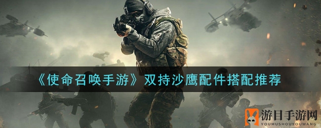 《使命召唤手游》双持沙鹰：独家配件搭配秘籍大公开