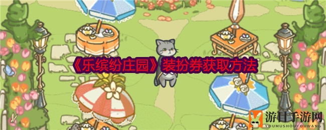 《乐缤纷庄园》装扮券获取攻略揭秘：领主们快来打造梦幻家园！
