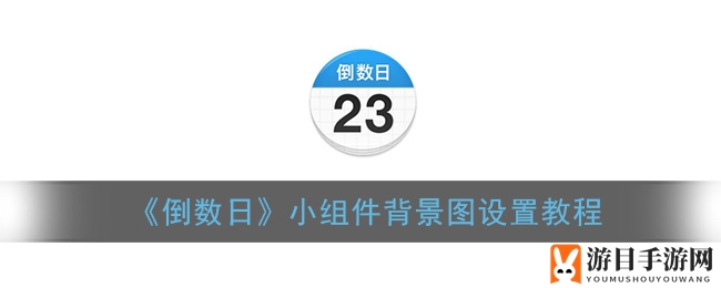 《倒数日》小组件背景图设置教程