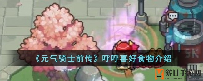 《元气骑士前传》揭秘：呼呼的独特美食喜好大揭秘