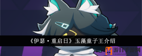 《伊瑟重启日》玉藻童子王：神秘萌宠主播，直播界新晋明星技能解析