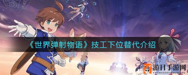 《世界弹射物语》技工下位替代解析