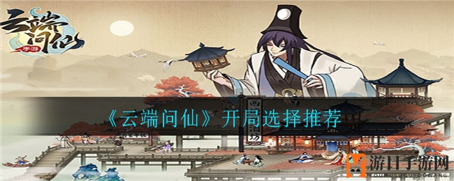 《云端问仙》开局攻略：五大出身属性解析，助你仙途一臂之力
