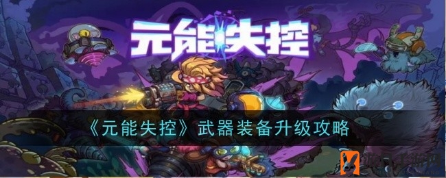 《元能失控》武器升级奥秘大揭秘：解锁神秘词缀，提升战力攻略来袭