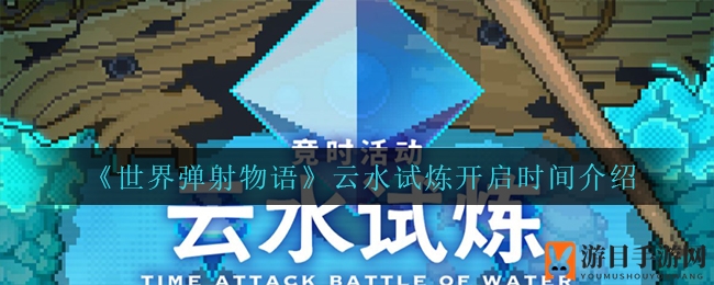 《世界弹射物语》云水试炼开启时间介绍