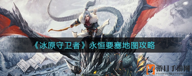 《冰原守卫者》永恒要塞地图攻略大揭秘：怪物BOSS及装备搭配全解析