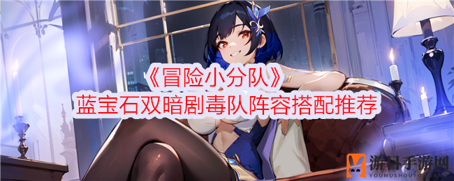 《冒险小分队》蓝宝石双暗剧毒队：打造高效毒伤阵容攻略