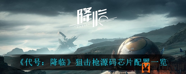 《代号：降临》狙击枪芯片配置全揭秘：完美搭配助你游戏如虎添翼