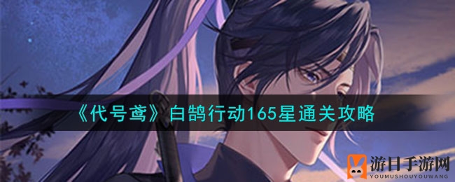 《代号鸢》攻略揭秘：白鹄行动165星通关秘籍大公开