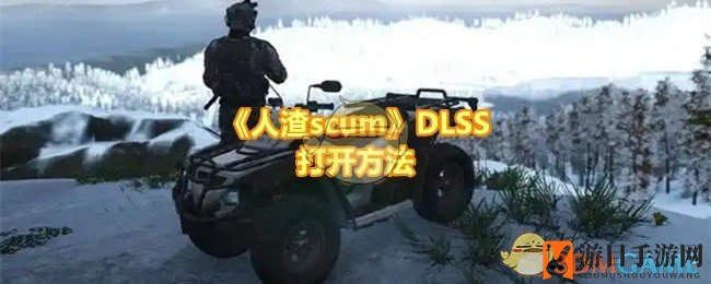 scum》解锁DLSS，游戏画质焕新攻略全解析