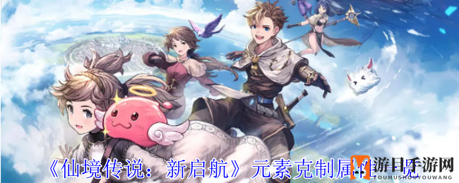《仙境传说新启航》秘籍揭秘：元素克制与职业优势，策略攻略大揭秘