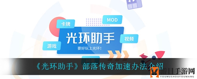 《光环助手》助力《部落传奇》加速，告别加载慢，畅享游戏乐趣
