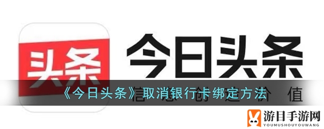 《今日头条》解绑银行卡攻略，轻松操作掌握！