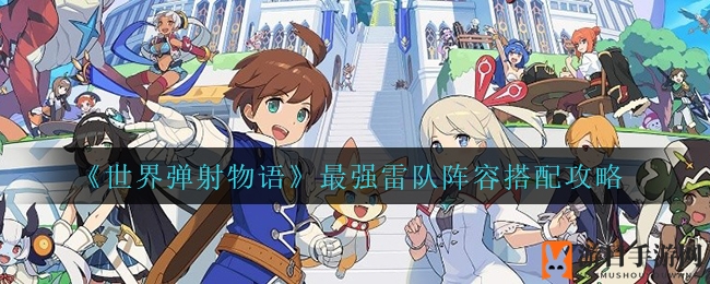 《世界弹射物语》最强雷队阵容搭配攻略