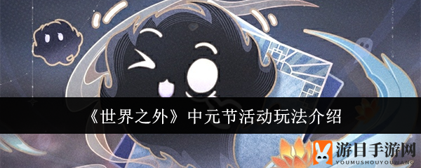 《世界之外》中元夜游：鬼差捉鬼，解锁神秘辰星奖励