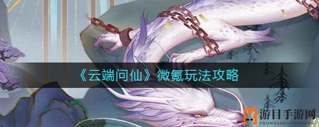 《云端问仙》微氪玩法攻略